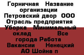 Горничная › Название организации ­ Петровский двор, ООО › Отрасль предприятия ­ Уборка › Минимальный оклад ­ 15 000 - Все города Работа » Вакансии   . Ненецкий АО,Шойна п.